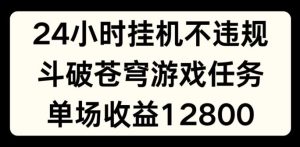 24小时无人挂JI不违规,斗破苍穹游戏任务,单场直播最高收益1280【揭秘】-A同城-创业课