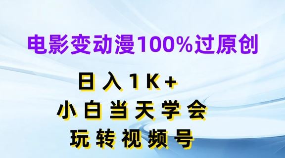 电影变动漫100%过原创，日入1K+，小白当天学会，玩转视频号【揭秘】-A同城-创业课