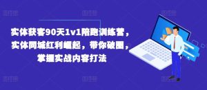 实体获客90天1v1陪跑训练营,实体同城红利崛起,带你破圈,掌握实战内容打法-A同城-创业课