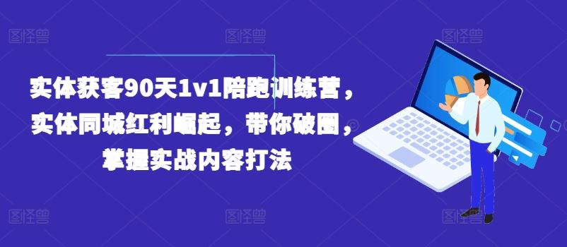 实体获客90天1v1陪跑训练营,实体同城红利崛起,带你破圈,掌握实战内容打法-A同城-创业课