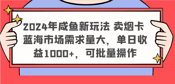 2024年咸鱼新玩法 卖烟卡 蓝海市场需求量大，单日收益1000+，可批量操作-A同城-创业课