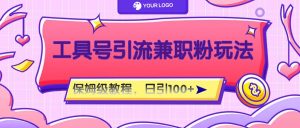 工具号精准引流自媒体兼职粉玩法,保姆级教程,日引100粉-A同城-创业课