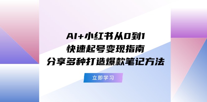 AI+小红书从0到1快速起号变现指南：分享多种打造爆款笔记方法-A同城-创业课