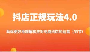 抖店正规玩法4.0-助你更好地理解和应对电商抖店的运营(55节)-A同城-创业课