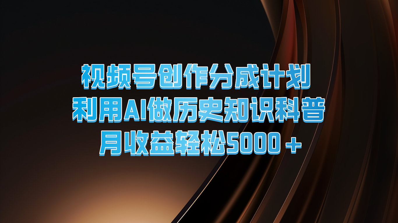 视频号创作分成计划  利用AI做历史知识科普  月收益轻松5000+-A同城-创业课
