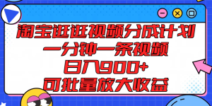 淘宝逛逛视频分成计划，一分钟一条视频， 日入900+，可批量放大收益-A同城-创业课