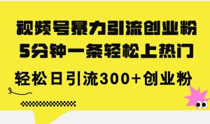 (11754期)视频号暴力引流创业粉,5分钟一条轻松上热门,轻松日引流300+创业粉-A同城-创业课