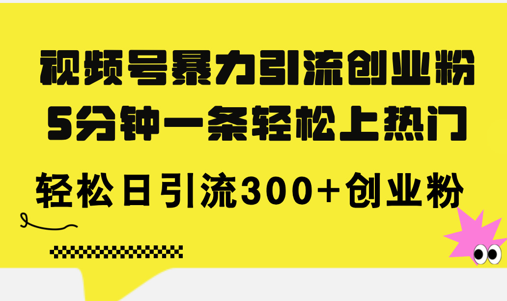 (11754期)视频号暴力引流创业粉,5分钟一条轻松上热门,轻松日引流300+创业粉-A同城-创业课