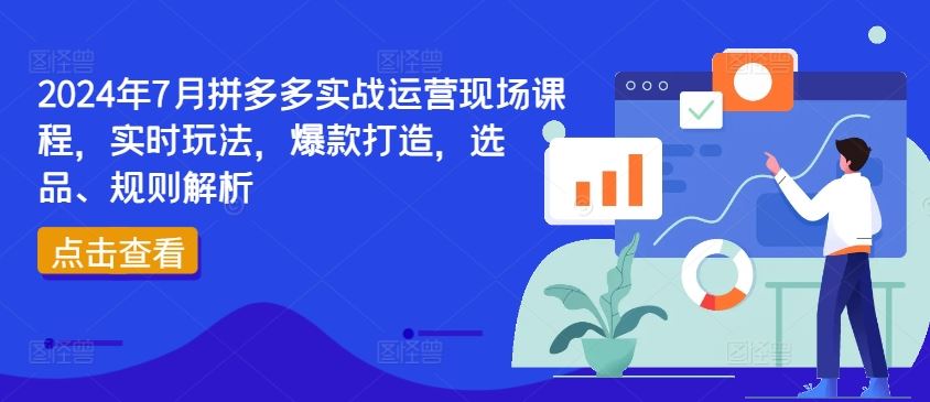 2024年7月拼多多实战运营现场课程,实时玩法,爆款打造,选品、规则解析-A同城-创业课