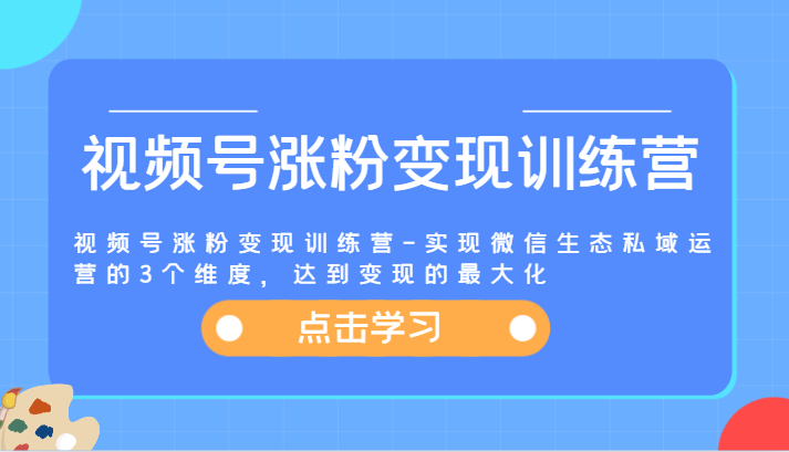 视频号涨粉变现训练营-实现微信生态私域运营的3个维度,达到变现的最大化-A同城-创业课