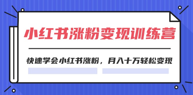 （11762期）2024小红书涨粉变现训练营，快速学会小红书涨粉，月入十万轻松变现(40节)-A同城-创业课