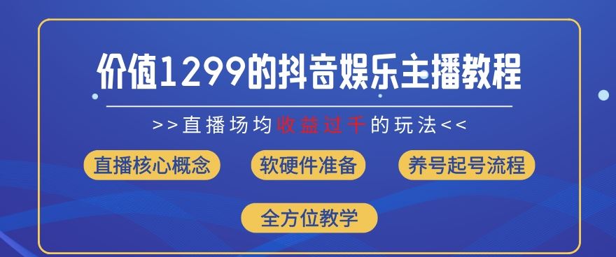 价值1299的抖音娱乐主播场均直播收入过千打法教学(8月最新)【揭秘】-A同城-创业课