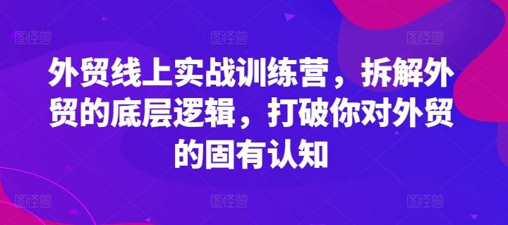 外贸线上实战训练营，拆解外贸的底层逻辑，打破你对外贸的固有认知-A同城-创业课