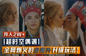 【超时空偶遇】全网爆火的老照片升级玩法！小白月入2w+，一部手机就可以搞定-A同城-创业课