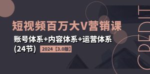 (11795期)2024短视频·百万大V营销课【3.0版】账号体系+内容体系+运营体系(24节)-A同城-创业课