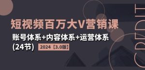 2024短视频百万大V营销课【3.0版】账号体系+内容体系+运营体系(24节)-A同城-创业课