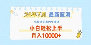 2024年7月最新蓝海赛道，小红书班本PPT项目，小白轻松上手，月入1W+【揭秘】-A同城-创业课