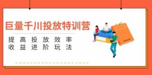 巨量千川投放特训营：提高投放效率和收益进阶玩法（5节）-A同城-创业课