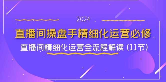 直播间操盘手精细化运营必修，直播间精细化运营全流程解读 (11节)-A同城-创业课