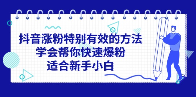 （11823期）抖音涨粉特别有效的方法，学会帮你快速爆粉，适合新手小白-A同城-创业课