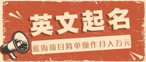 利用AI工具帮助起英文名,蓝海项目简单操作,0成本0门槛月收入万元-A同城-创业课