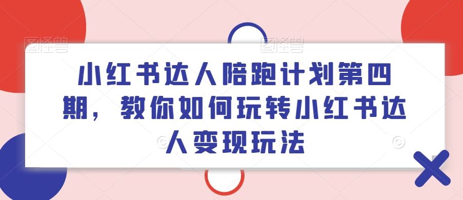 小红书达人陪跑计划第四期，教你如何玩转小红书达人变现玩法-A同城-创业课