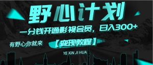 (11860期)《野心计划》一分钱卖影视会员,日入300+-A同城-创业课