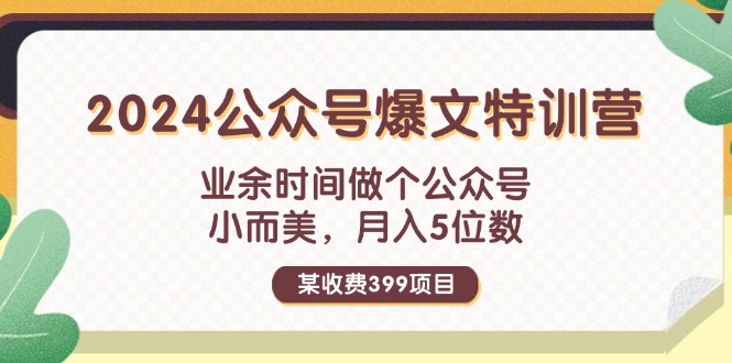 （11893期）某收费399元-2024公众号爆文特训营：业余时间做个公众号 小而美 月入5位数-A同城-创业课