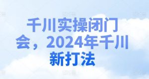 千川实操闭门会，2024年千川新打法-A同城-创业课