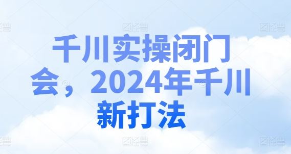 千川实操闭门会，2024年千川新打法-A同城-创业课