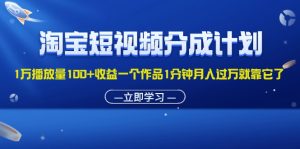 (11908期)淘宝短视频分成计划1万播放量100+收益一个作品1分钟月入过万就靠它了-A同城-创业课