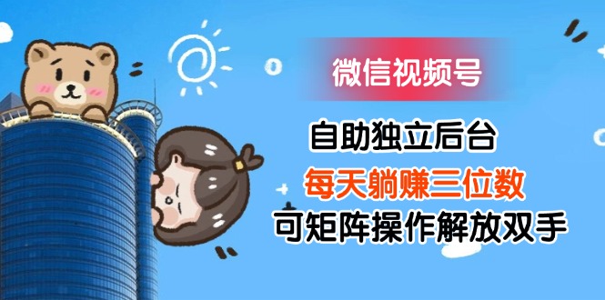 （11910期）微信视频号自助独立后台每天躺赚三位数可矩阵操作解放双手-A同城-创业课