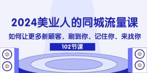 （11918期）2024美业人的同城流量课：如何让更多新顾客，刷到你、记住你、来找你-A同城-创业课