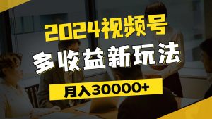 (11905期)2024视频号多收益新玩法,每天5分钟,月入3w+,新手小白都能简单上手-A同城-创业课