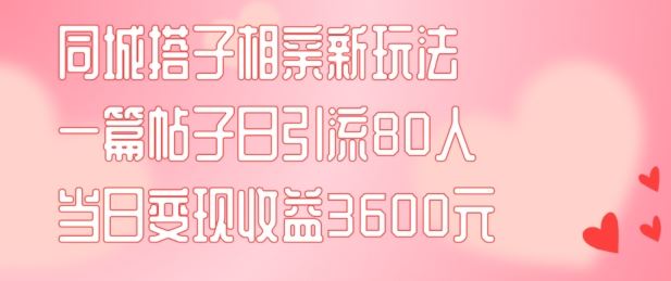 同城搭子相亲新玩法一篇帖子引流80人当日变现3600元(项目教程+实操教程)【揭秘】-A同城-创业课