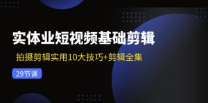 实体业短视频基础剪辑：拍摄剪辑实用10大技巧+剪辑全集（29节）-A同城-创业课