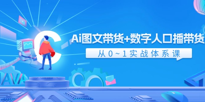 Ai图文带货+数字人口播带货,从0-1实战体系课(43节)-A同城-创业课