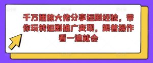 千万播放大佬分享短剧经验，带你玩转短剧推广变现，跟着操作看一遍就会-A同城-创业课