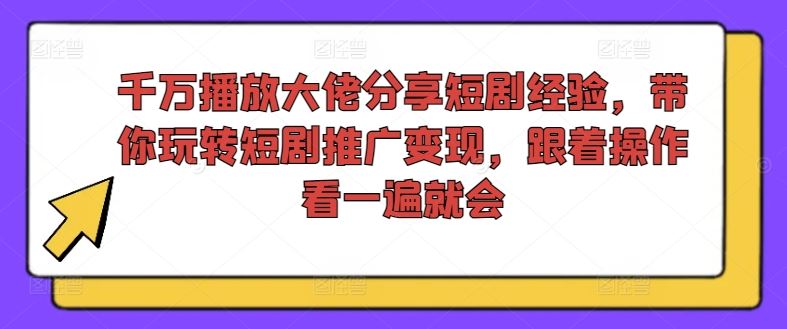 千万播放大佬分享短剧经验，带你玩转短剧推广变现，跟着操作看一遍就会-A同城-创业课