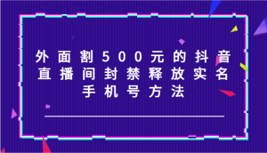 外面割500元的抖音直播间封禁释放实名/手机号方法!-A同城-创业课