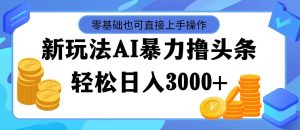 （11981期）最新玩法AI暴力撸头条，零基础也可轻松日入3000+，当天起号，第二天见…-A同城-创业课