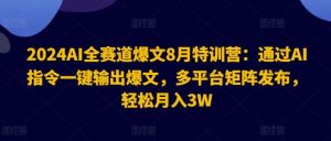2024AI全赛道爆文8月特训营：通过AI指令一键输出爆文，多平台矩阵发布，轻松月入3W【揭秘】-A同城-创业课
