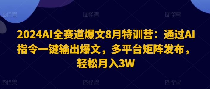 2024AI全赛道爆文8月特训营：通过AI指令一键输出爆文，多平台矩阵发布，轻松月入3W【揭秘】-A同城-创业课
