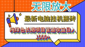 （12004期）最新电脑挂机搬砖，纯绿色长期稳定项目，带管道收益轻松日入1000+-A同城-创业课