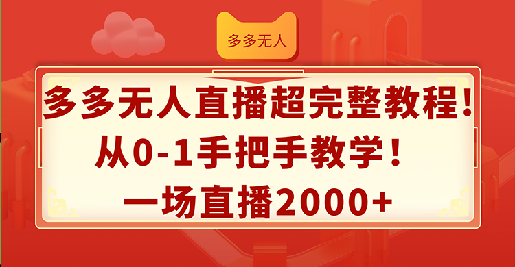 （12008期）多多无人直播超完整教程!从0-1手把手教学！一场直播2000+-A同城-创业课