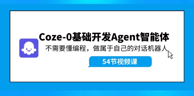 Coze-0基础开发 Agent智能体教程：不需要懂编程，做属于自己的对话机器人-A同城-创业课