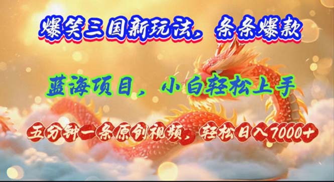 （12014期）爆笑三国新玩法每条都爆，视频收益 7000+，5 分钟原创，多种变现爽歪歪-A同城-创业课