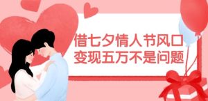 借七夕情人节风口，现在需求量爆棚，变现五万不是问题【揭秘】-A同城-创业课