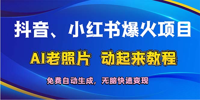 （12065期）抖音、小红书爆火项目：AI老照片动起来教程，免费自动生成，无脑快速变…-A同城-创业课