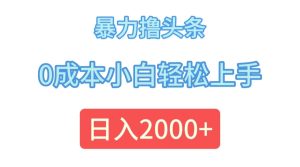 （12068期）暴力撸头条，0成本小白轻松上手，日入2000+-A同城-创业课